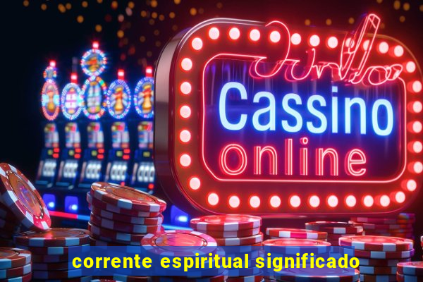 corrente espiritual significado